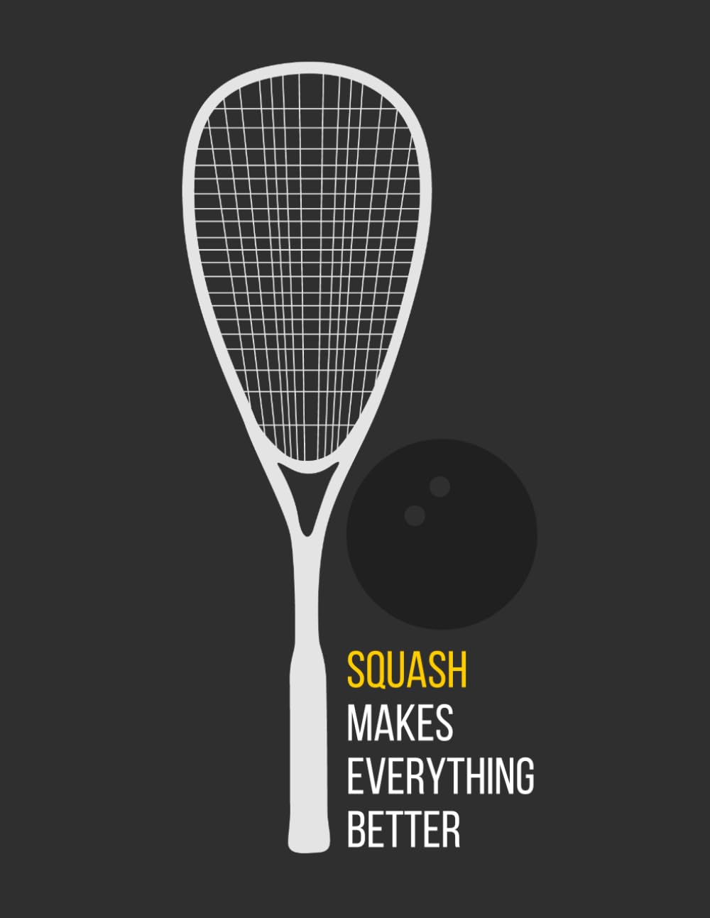 Squash Makes Everything Better Dotted Grid Notebook: Cute Notebook Gift For Squash Players, Coaches and Fans and Anyone Who Loves Racket Sports