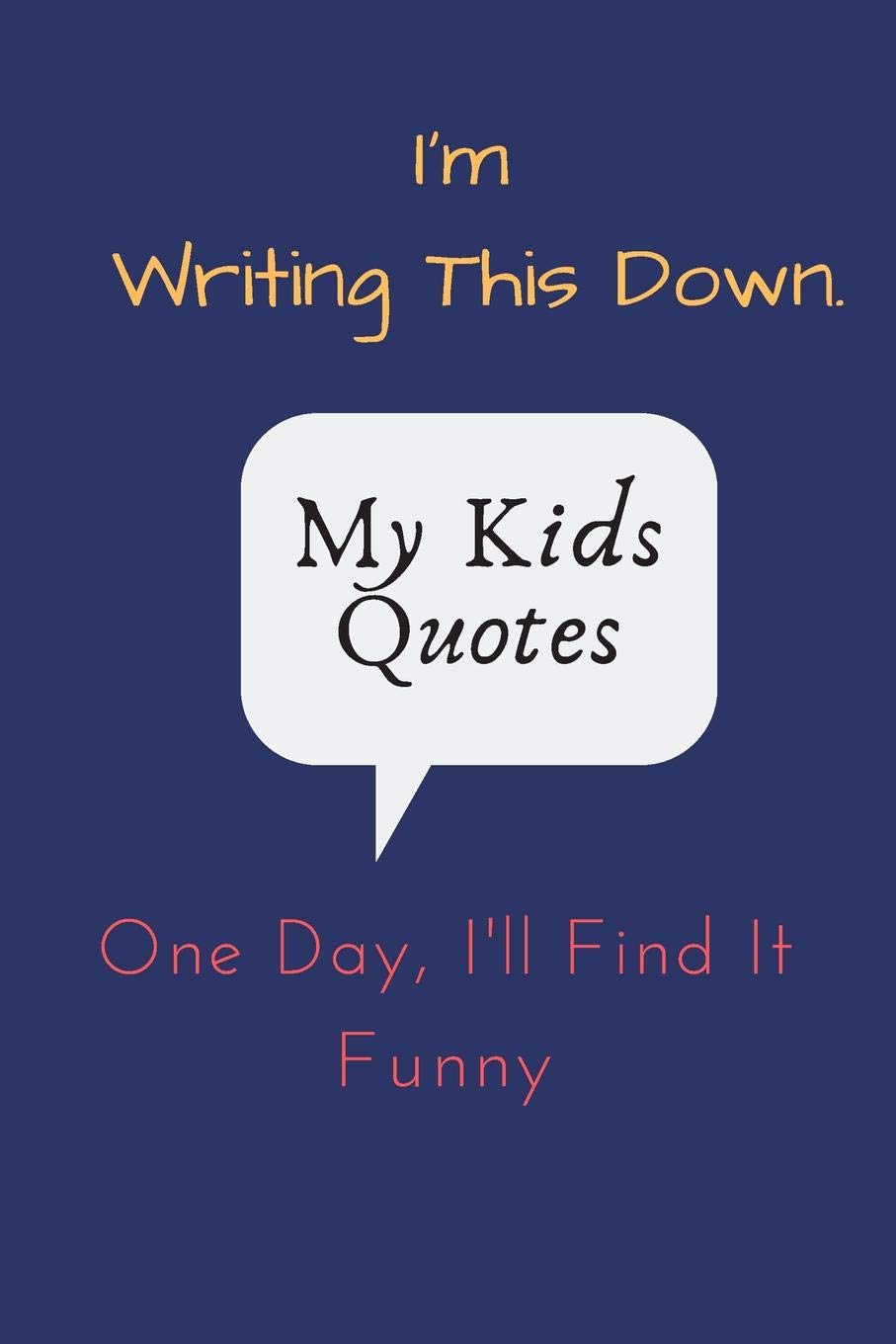 I'm Writing This Down. One Day, I'll Find It Funny. My Kids Quotes: A journal for parents to write down their childs memorable quotes