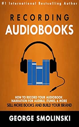 Recording Audiobooks: Audiobook Narrator Manual For Audible, iTunes, & More! Sell More Books and Build Your Brand: 2020 Update