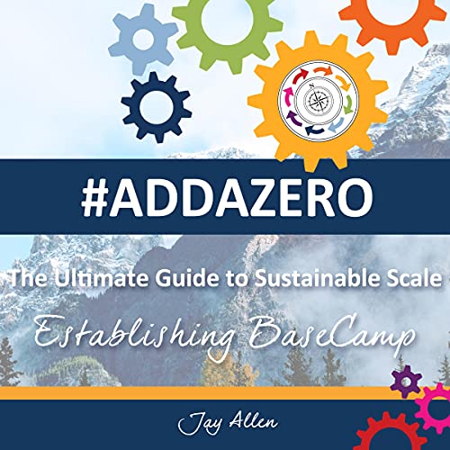 #ADDAZERO: The Ultimate Guide to Sustainable SCALE: Establishing Basecamp #ADDAZERO: The Ultimate Guide to Sustainable SCALE: Establishing Basecamp