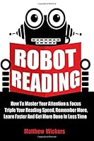Robot Reading: Robot Reading: How To Master Your Attention And Focus, Triple Your Reading Speed, Remember More, Learn Faster And Get more Done In Less Time 1983751596 Book Cover