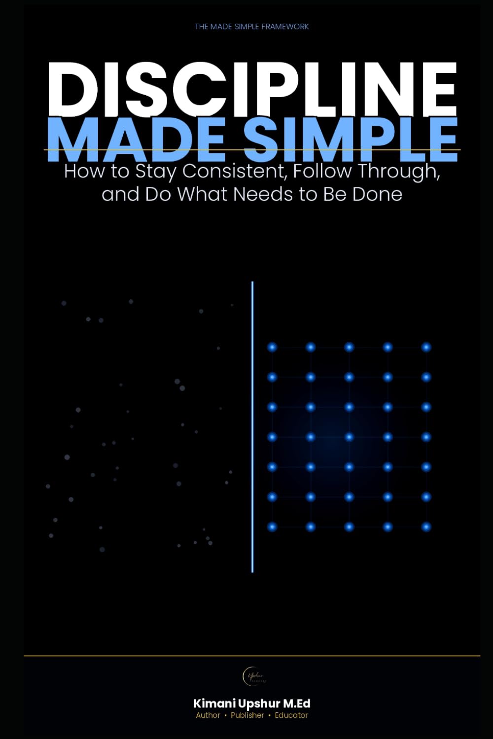 Discipline Made Simple: How to Stay Consistent, Follow Through, and Do What Needs to Be Done (The Made Simple Framework: Clear thinking for complex systems.)