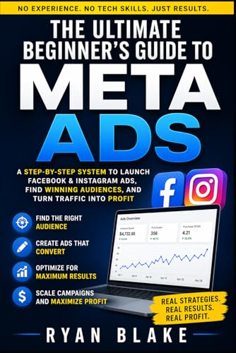  The Ultimate Beginner’s Guide to Meta Ads: A Step-by-Step System to Launch Facebook & Instagram Ads, Find Winning Audiences, and Turn Traffic into Profit