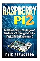 Raspberry Pi 2: The Ultimate Step by Step Beginner's User Guide to Mastering a full List Of Projects For the Raspberry Pi 2 1517062764 Book Cover