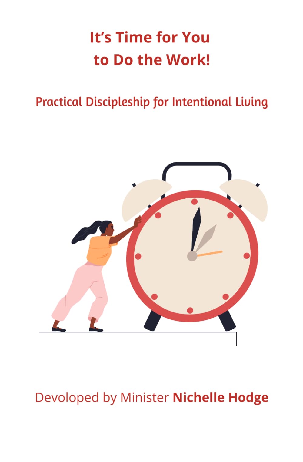 It’s Time for You to Do the Work!: Practical Discipleship for Intentional Living (A Call to Action)