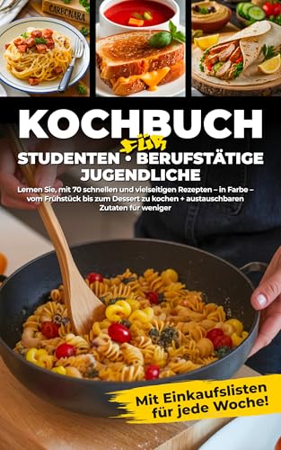 Kochbuch für Studenten: Berufstätige, Jugendliche. Lernen Sie, mit 70 schnellen und vielseitigen Rezepten – in Farbe – vom Frühstück bis zum Dessert zu kochen + austauschbaren Zutaten für weniger
