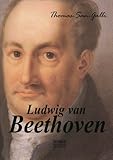 Ludwig van Beethoven: Mit vielen Porträts, Notenbeispielen und Handschriftenfaksimiles - Wolfgang Alexander Thomas-san-Galli 