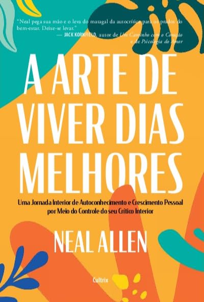 A Arte de Viver Dias Melhores: Uma Jornada Interior de Autoconhecimento e Crescimento Pessoal por Meio do Controle do seu Crítico Interior