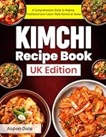 Kimchi Recipe Book UK Edition: A Comprehensive Guide to Making Traditional and Fusion-Style Kimchi at Home B0F62YWXWY Book Cover