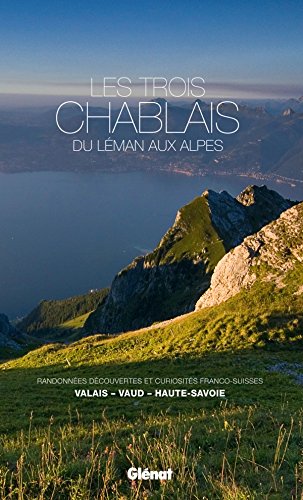 Les trois Chablais, du Léman aux Alpes: Randonnées, découvertes et curiosités franco-suisses : Valais, Vaud, Haute-Savoie