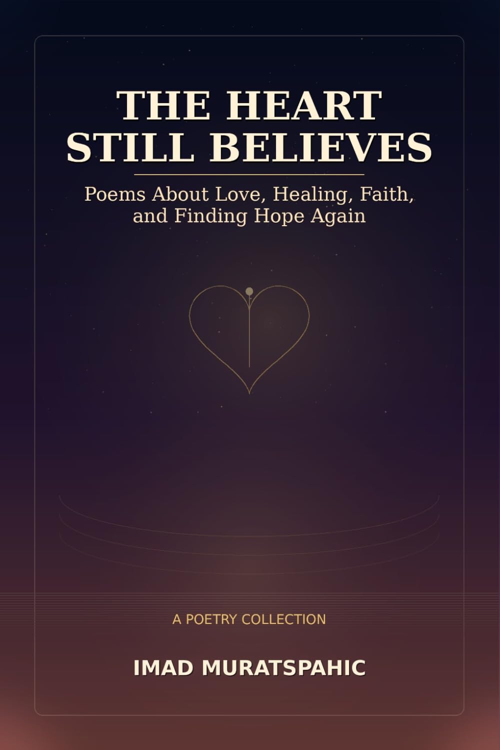 The Heart Still Believes: Poems About Love, Healing, Faith, and Finding Hope Again