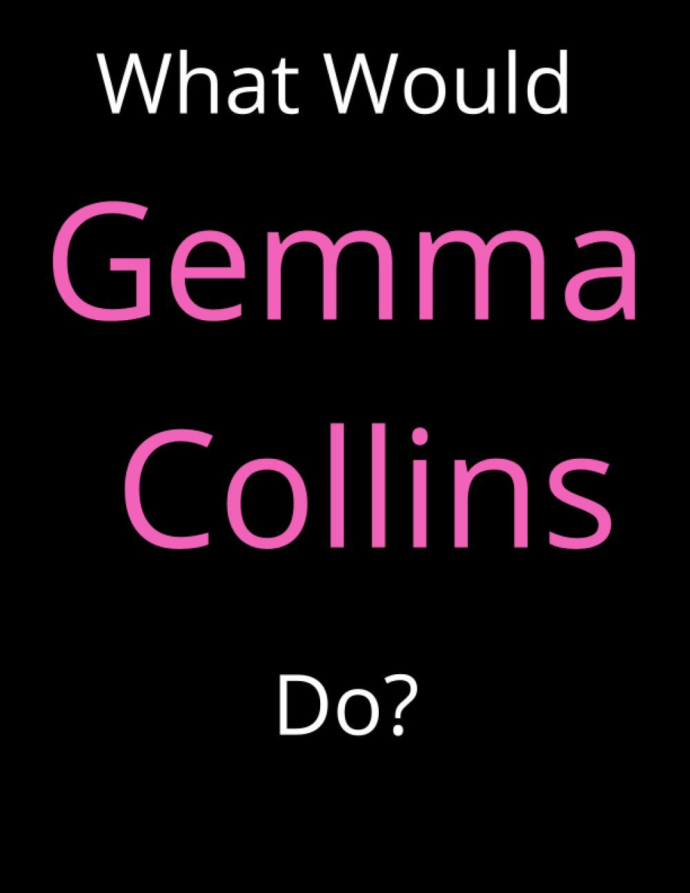What Would Gemma Collins Do?, Gemma Collins Notebook/ Journal/ Notepad/ Diary For Fans, Supporters, Teens, Adults and Kids: 8.5*11 in (21.59*27.94 cm), 120 Lined Pages.