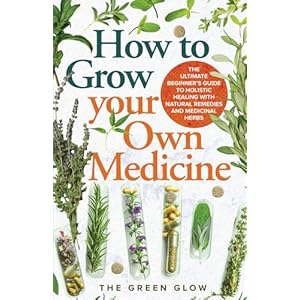 How to Grow Your Own Medicine: The Ultimate Beginner’s Guide to Holistic Healing with Natural Remedies and Medicinal Herbs (Herbalism and Natural Remedies for Beginners) Paperback – February 9, 2024