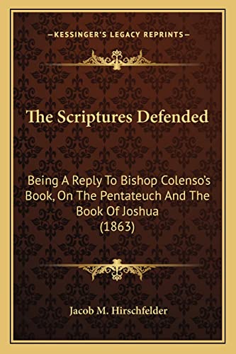The Scriptures Defended: Being A Reply To Bishop Colenso's Book, On The Pentateuch And The Book Of Joshua (1863)