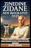  ZINEDINE ZIDANE NEW BIOGRAPHY 2025: The Untold Journey of a Football Legend: From Humble Beginnings to Global Triumph and Coaching Excellence