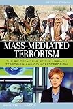 Mass-Mediated Terrorism: The Central Role of the Media in Terrorism and Counterterrorism