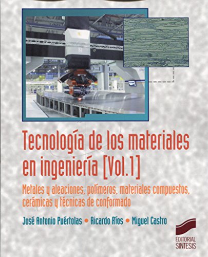 Tecnolog�a de los materiales en ingenier�a. Volumen 1: Metales y aleaciones, pol�meros, mateeriales compuestos, cer�micas y t�cnicas de conformado
