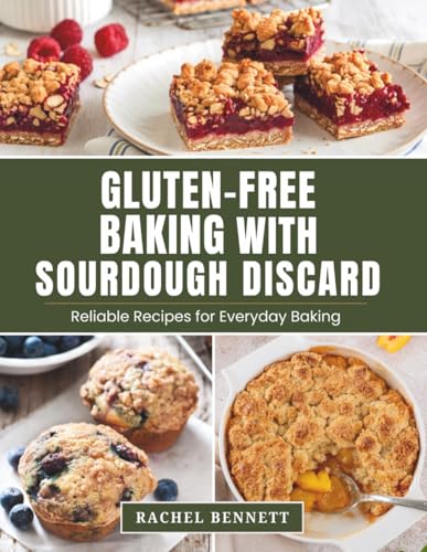 Gluten-Free Baking with Sourdough Discard: Gluten-Free Discard Recipes for Breads, Muffins, Cakes, Cookies & Everyday Baking
