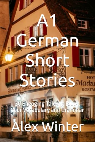 A1 German Short Stories: 30 Engaging Tales to Boost Your Vocabulary and Grammar