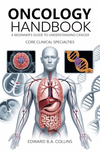 Oncology Handbook: A Beginner's Guide to Understanding Cancer (Medical Handbook for Beginners)