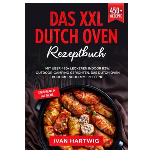 Das XXL Dutch Oven Rezeptbuch: Mit über 450+ leckeren Indoor bzw. Outdoor-Camping Gerichten. Das Dutch Oven Buch mit Schlemmerfeeling