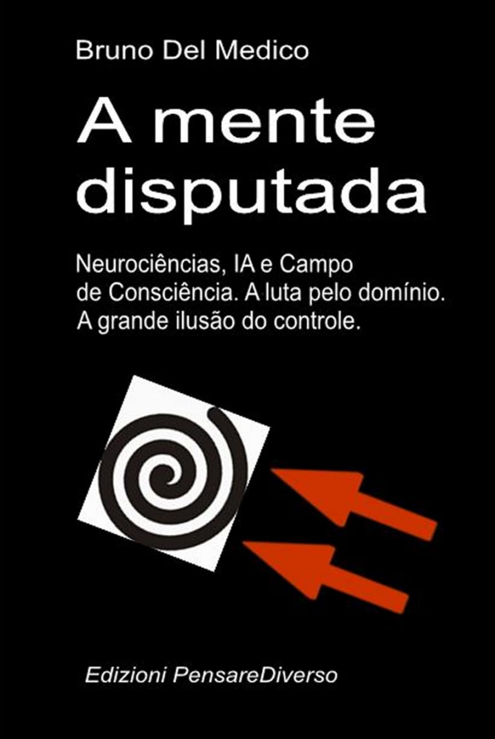 A mente disputada. Neurociências, IA e Campo de Consciência. A luta pelo domínio: A grande ilusão do controle. ((POR) Física Quântica e Metafísica. Publicações de Bruno Del Medico em português.)