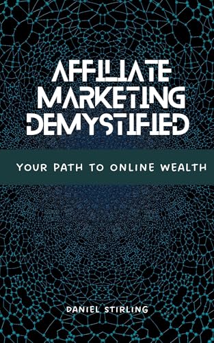 Affiliate Marketing Demystified : Your Path To Online Wealth