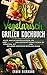 Vegetarisch Grillen Kochbuch: Alles, was Sie wissen müssen, um köstliche und gesunde Grillgerichte ohne Fleisch zu genießen, mit 150 Rezepten und Profitipps, die jeder Anfänger befolgen kann