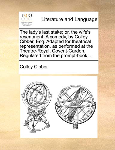 The lady's last stake; or, the wife's resentment. A comedy, by Colley Cibber, Esq. Adapted for theatrical representation, as performed at the ... Regulated from the prompt-book, ...