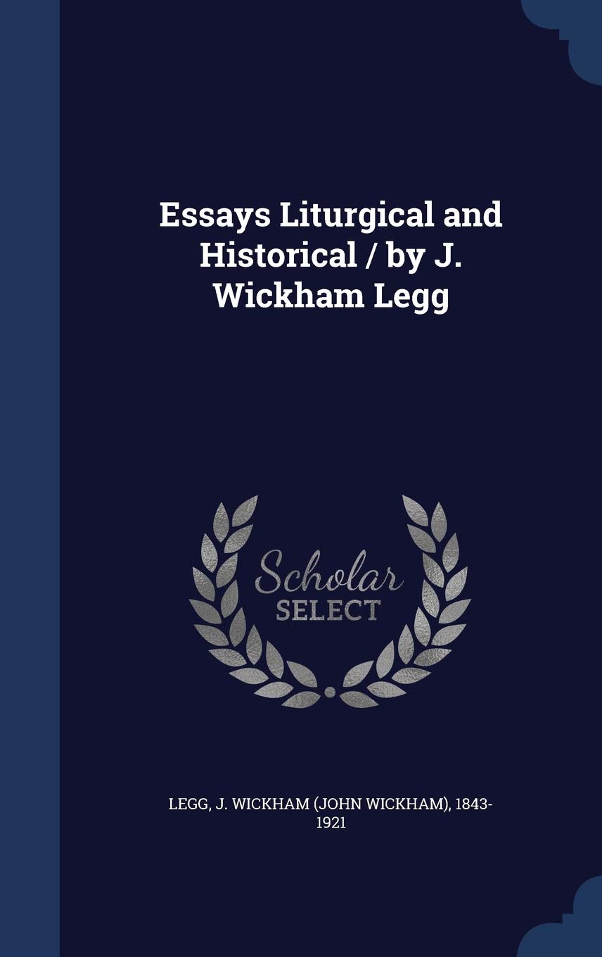Essays Liturgical and Historical / By J. Wickham Legg