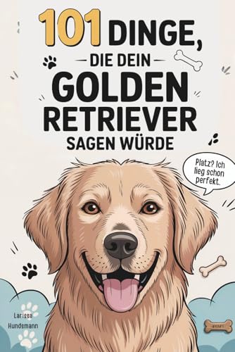 101 Dinge, die dein Golden Retriever zu dir sagen würde: Das lustige Geschenk für Golden-Retriever-Fans – voller Witz, Herz und haariger Wahrheiten