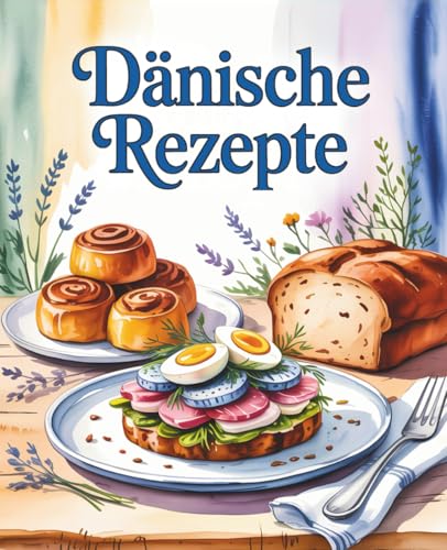 Dänische Rezepte: Kochen, Genießen, Hygge erleben