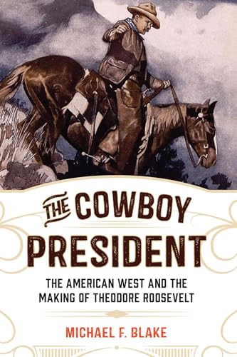 The Cowboy President: The American West and the Making of Theodore Roosevelt