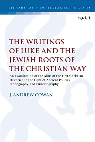 The Writings of Luke and the Jewish Roots of the Christian Way: An Examination of the Aims of the First Christian Historian in the Light of Ancient Politics, Ethnography, and Historiography (Library of New Testament Studies)