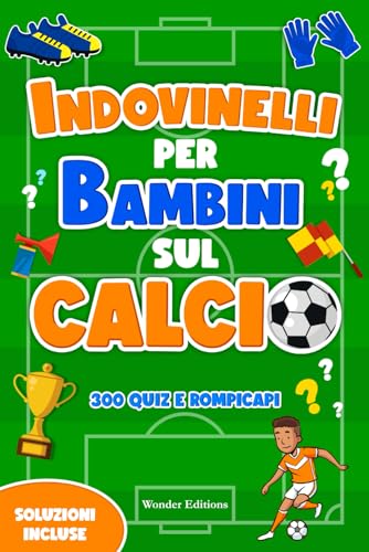 Indovinelli per Bambini sul Calcio: 300 Quiz, Enigmi e Rompicapi: Libro per Bambini sul Calcio che Stimola la Mente, Favorisce la Socializzazione e Fortifica l'Amore per lo Sport