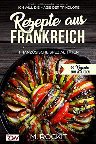 Rezepte aus Frankreich,Französische Spezialitäten: ICH WILL DIE MAGIE DER TRIKOLORE (66 Rezepte zu Rezepte aus Frankreich,Französische Spezialitäten: ICH WILL DIE MAGIE DER TRIKOLORE (66 Rezepte zu