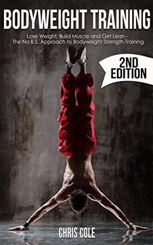 Fitness: Bodyweight Training 2nd Edition: Lose Weight, Build Muscle, Get Lean - The No B.S. Approach to Bodyweight Strength Training (bodyweight exercise, ... fat, strength training, muscle building)
