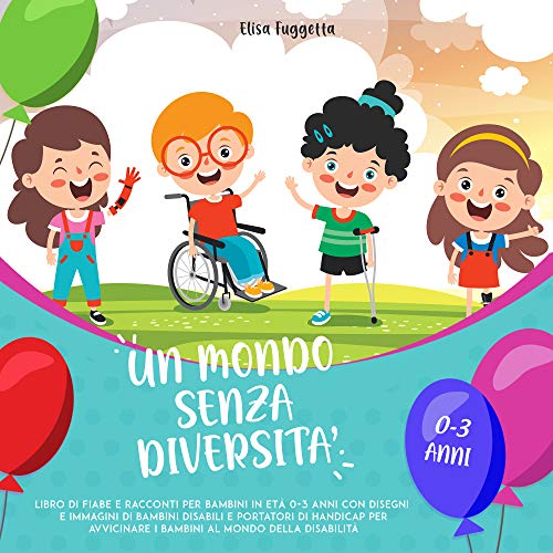 Un mondo senza diversità: Libro di fiabe e racconti per bambini in età 0 - 3 anni con disegni e immagini di bambini disabili e portatori di handicap per avvicinare i bambini al mondo della disabilità