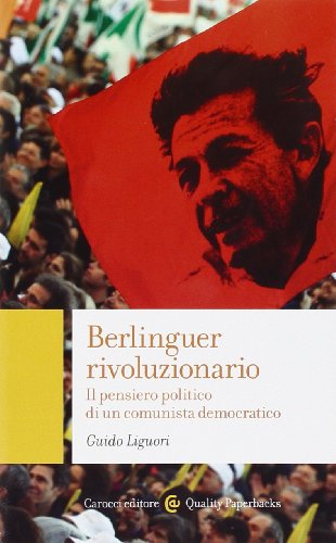 Berlinguer rivoluzionario. Il pensiero politico di un comunista democratico Berlinguer rivoluzionario. Il pensiero politico di un comunista democratico