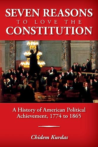 Seven Reasons To Love the Constitution: A History of American Political Achievement, 1774 to 1865