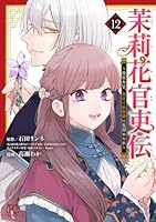 茉莉花官吏伝　〜後宮女官、気まぐれ皇帝に見初められ〜　12