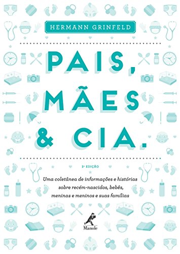 Pais, mães & cia.: Uma coletânea de informações e histórias sobre recém-nascidos, bebês, meninas e meninos e suas famílias