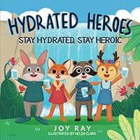 Hydrated Heroes: Stay Hydrated, Stay Heroic: A Fun Children's Adventure Teaching the Importance of Staying Hydrated and Kindness 1838104828 Book Cover