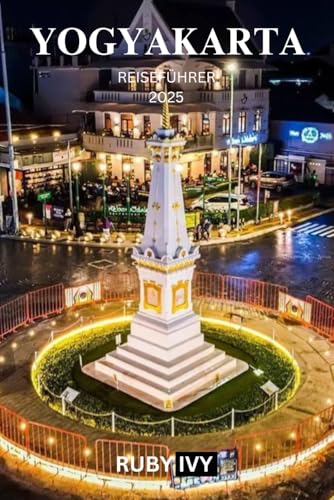 YOGYAKARTA REISEFÜHRER 2025: Enthüllung des mystischen Herzens von Java – wo antike Tempel, spannende Abenteuer und zeitlose Traditionen auf Sie warten (German Edition)
