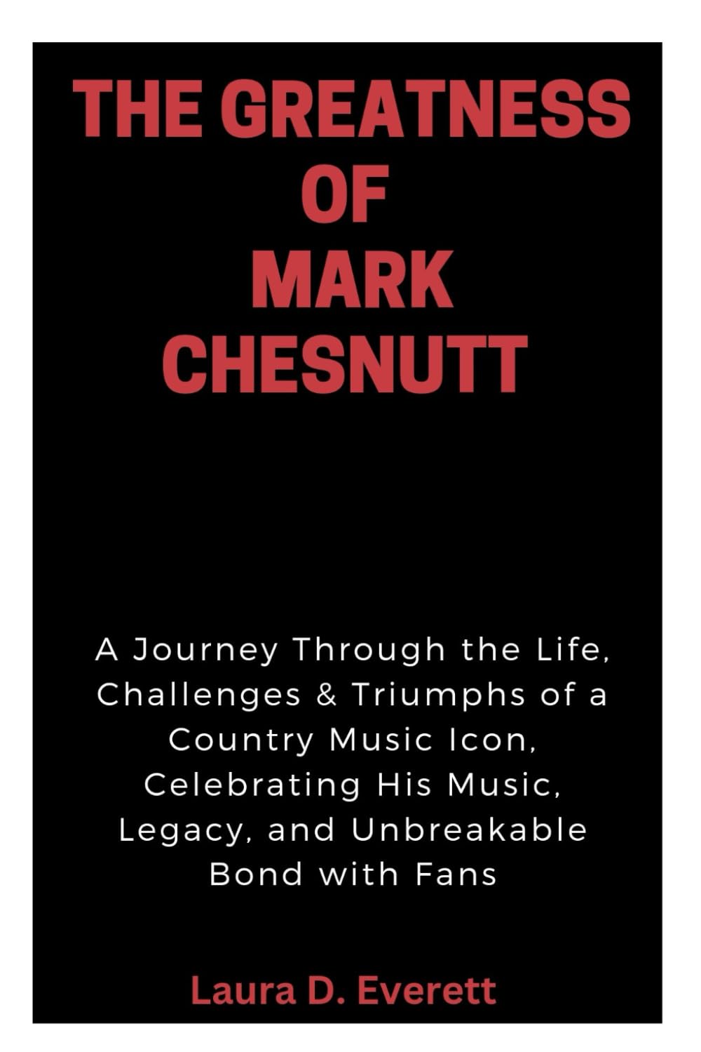 THE GREATNESS OF MARK CHESNUTT: A Journey Through the Life, Challenges & Triumphs of a Country Music Icon, Celebrating His Music, Legacy, and Unbreakable Bond with Fans