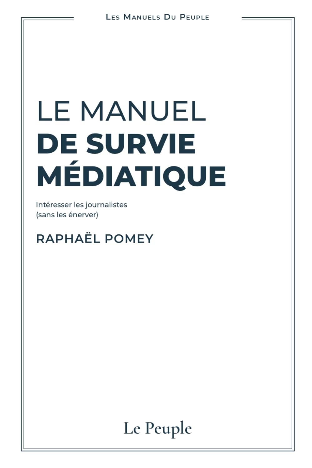 Le Manuel de Survie Médiatique: Intéresser les journalistes (sans les énerver) (Les Manuels du Peuple)