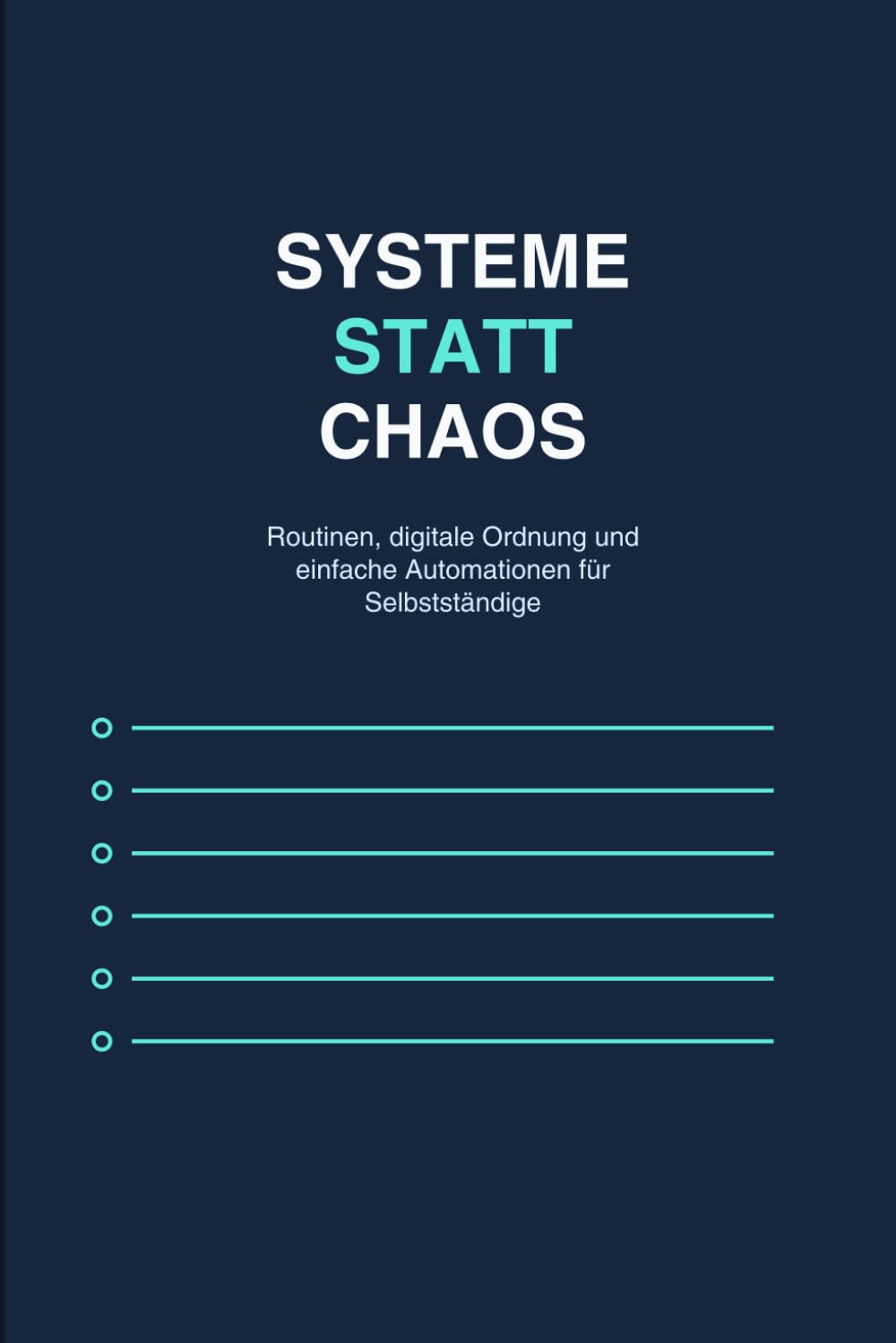 Systeme statt Chaos: Der praktische Ratgeber für Selbstständige und kleine Unternehmen, die mit klaren Routinen, digitaler Ordnung und einfachen Automationen produktiver arbeiten wollen