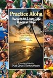 Practice Aloha: Secrets to Living Life Hawaiian Style- Stories, Recipes and Lyrics from Hawai'i's Favorite Folks