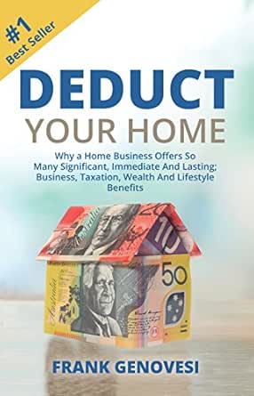 Deduct Your Home: Why a Home Business Offers So Many Significant,Immediate and Lasting; Business,Taxation,Wealth and Lifestyle Benefits