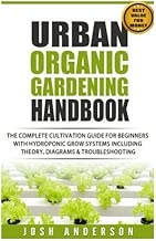 Urban Organic Gardening Handbook: The Complete Cultivation Guide For Beginners with Hydroponic Grow Systems with Theory, Diagrams & Troubleshooting